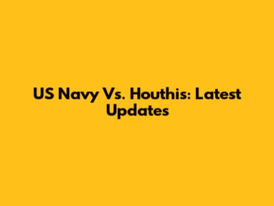 US Navy Vs. Houthis: Latest Updates