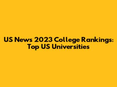US News 2023 College Rankings: Top US Universities