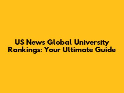 US News Global University Rankings: Your Ultimate Guide