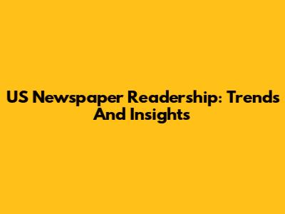 US Newspaper Readership: Trends And Insights