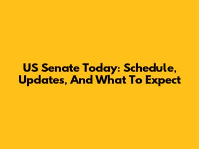 US Senate Today: Schedule, Updates, And What To Expect