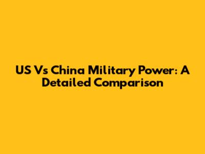 US Vs China Military Power: A Detailed Comparison
