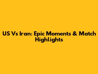 US Vs Iran: Epic Moments & Match Highlights