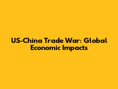 US-China Trade War: Global Economic Impacts
