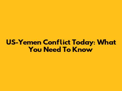 US-Yemen Conflict Today: What You Need To Know
