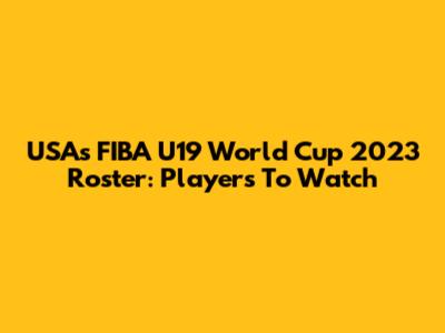 USA's FIBA U19 World Cup 2023 Roster: Players To Watch