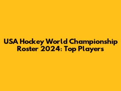 USA Hockey World Championship Roster 2024: Top Players