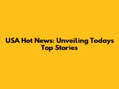 USA Hot News: Unveiling Today's Top Stories