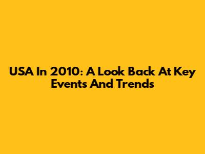 USA In 2010: A Look Back At Key Events And Trends