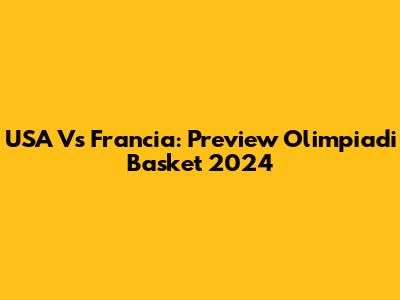 USA Vs Francia: Preview Olimpiadi Basket 2024