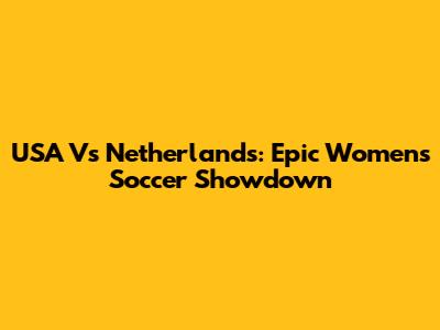 USA Vs Netherlands: Epic Women's Soccer Showdown