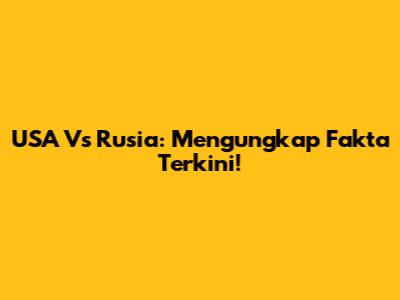 USA Vs Rusia: Mengungkap Fakta Terkini!