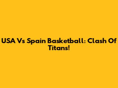 USA Vs Spain Basketball: Clash Of Titans!