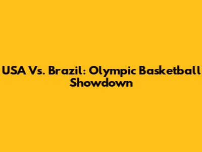USA Vs. Brazil: Olympic Basketball Showdown
