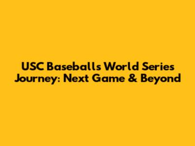 USC Baseball's World Series Journey: Next Game & Beyond