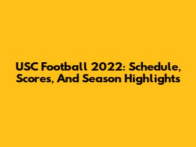 USC Football 2022: Schedule, Scores, And Season Highlights