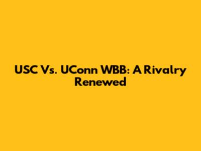 USC Vs. UConn WBB: A Rivalry Renewed
