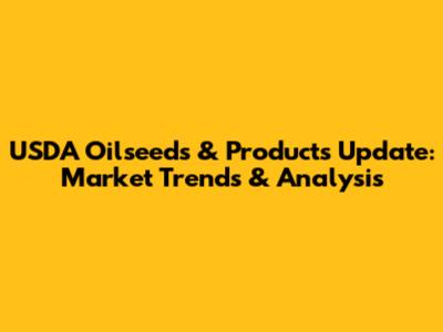 USDA Oilseeds & Products Update: Market Trends & Analysis