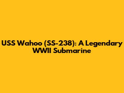 USS Wahoo (SS-238): A Legendary WWII Submarine