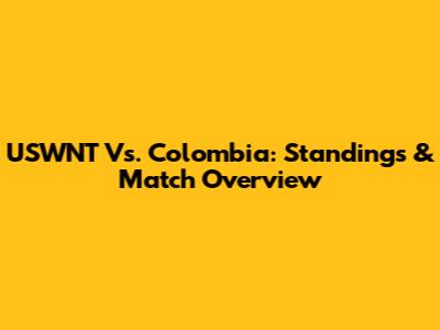 USWNT Vs. Colombia: Standings & Match Overview