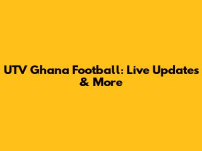 UTV Ghana Football: Live Updates & More
