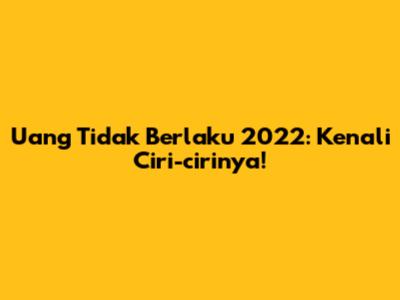 Uang Tidak Berlaku 2022: Kenali Ciri-cirinya!