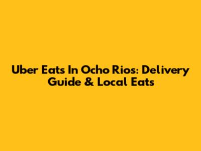 Uber Eats In Ocho Rios: Delivery Guide & Local Eats