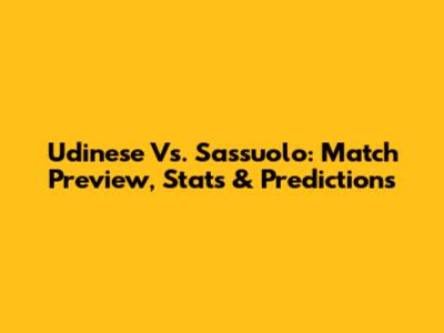 Udinese Vs. Sassuolo: Match Preview, Stats & Predictions