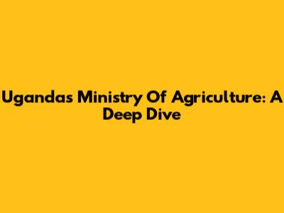 Uganda's Ministry Of Agriculture: A Deep Dive