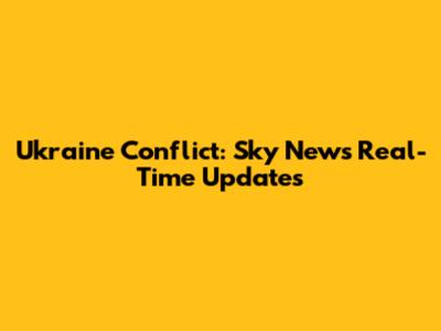 Ukraine Conflict: Sky News' Real-Time Updates