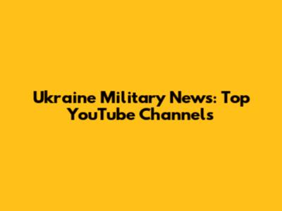 Ukraine Military News: Top YouTube Channels