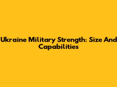 Ukraine Military Strength: Size And Capabilities