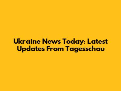 Ukraine News Today: Latest Updates From Tagesschau