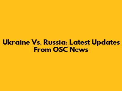 Ukraine Vs. Russia: Latest Updates From OSC News