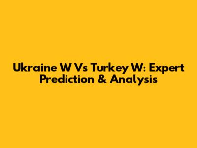 Ukraine W Vs Turkey W: Expert Prediction & Analysis