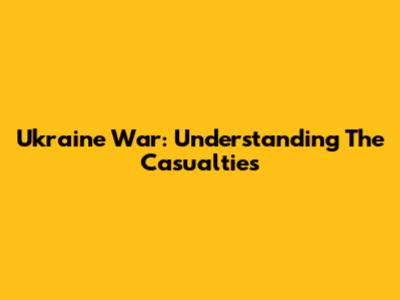 Ukraine War: Understanding The Casualties