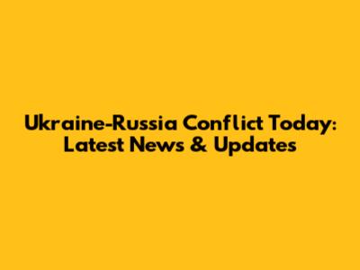 Ukraine-Russia Conflict Today: Latest News & Updates