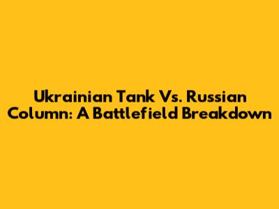 Ukrainian Tank Vs. Russian Column: A Battlefield Breakdown