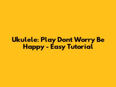 Ukulele: Play Don't Worry Be Happy - Easy Tutorial