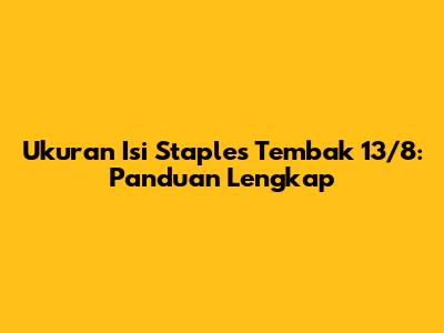 Ukuran Isi Staples Tembak 13/8: Panduan Lengkap