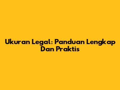 Ukuran Legal: Panduan Lengkap Dan Praktis