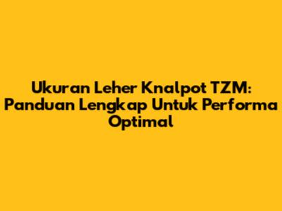 Ukuran Leher Knalpot TZM: Panduan Lengkap Untuk Performa Optimal