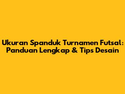 Ukuran Spanduk Turnamen Futsal: Panduan Lengkap & Tips Desain