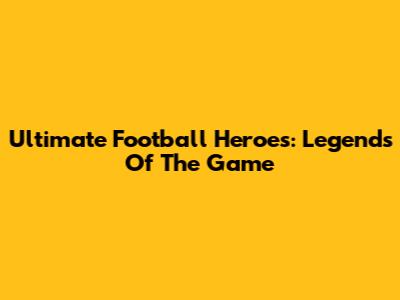 Ultimate Football Heroes: Legends Of The Game