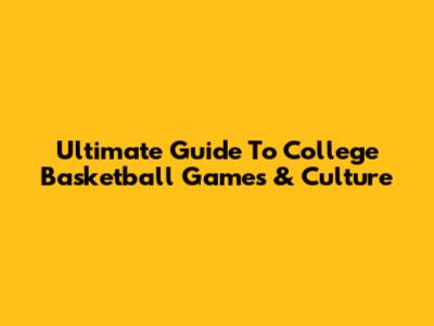 Ultimate Guide To College Basketball Games & Culture