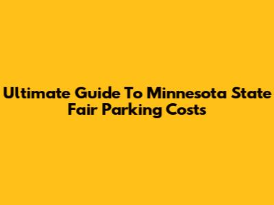 Ultimate Guide To Minnesota State Fair Parking Costs