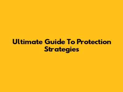 Ultimate Guide To Protection Strategies