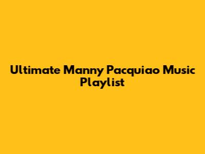 Ultimate Manny Pacquiao Music Playlist