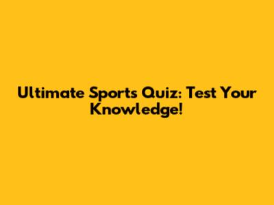 Ultimate Sports Quiz: Test Your Knowledge!