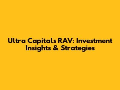 Ultra Capital's RAV: Investment Insights & Strategies